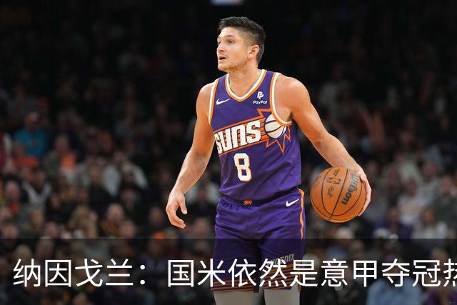 纳因戈兰：国米依然是意甲夺冠热门，这种强强对话对罗马是个考验